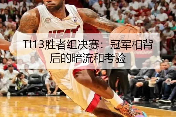 TI13胜者组决赛：冠军相背后的暗流和考验